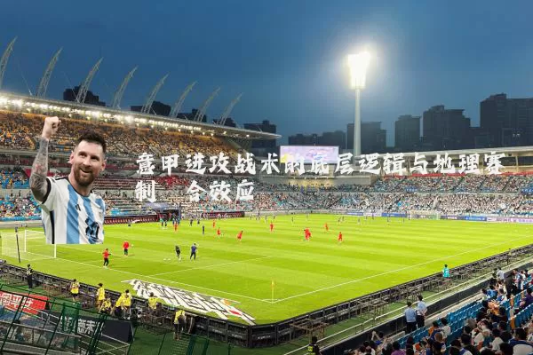 意甲进攻战术的底层逻辑与地理赛制耦合效应