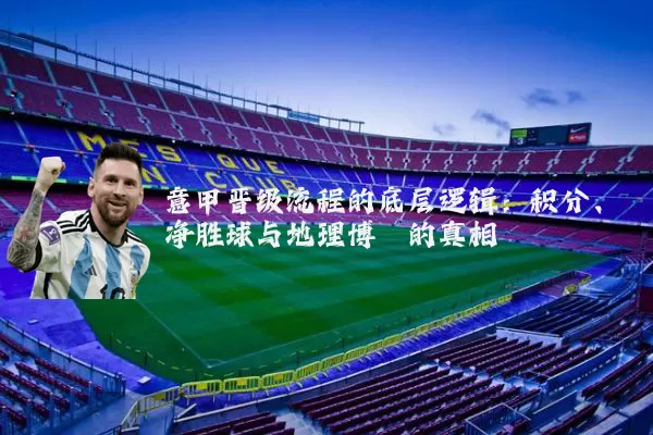 意甲晋级流程的底层逻辑：积分、净胜球与地理博弈的真相
