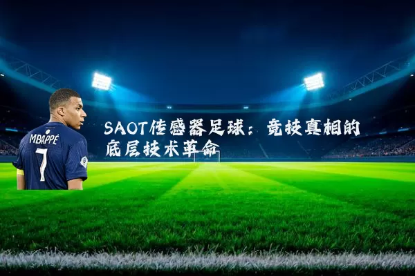 SAOT传感器足球:竞技真相的底层技术革命