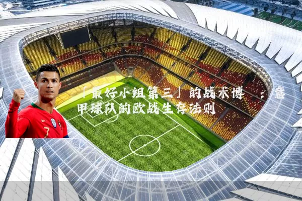「最好小组第三」的战术博弈：意甲球队的欧战生存法则
