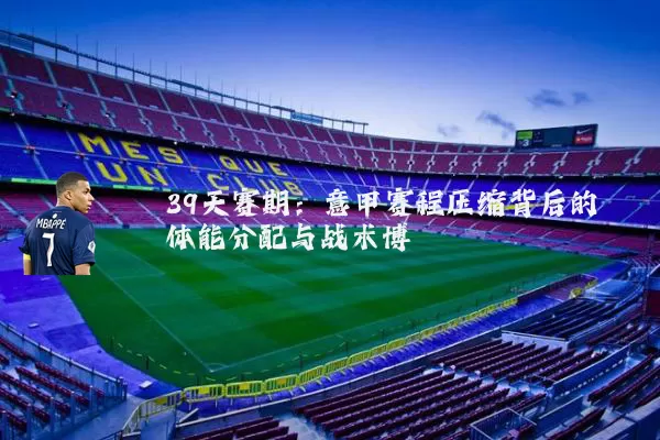 39天赛期：意甲赛程压缩背后的体能分配与战术博弈