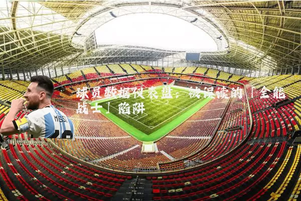 球员数据仪表盘：被误读的「全能战士」陷阱