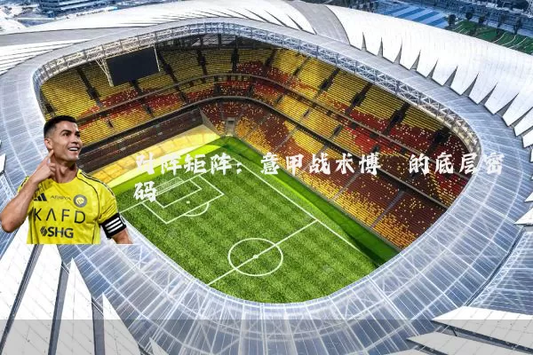 对阵矩阵：意甲战术博弈的底层密码