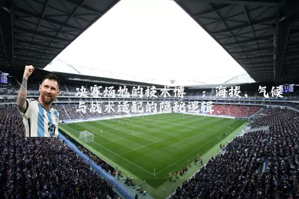 决赛场地的技术博弈：海拔、气候与战术适配的隐秘逻辑