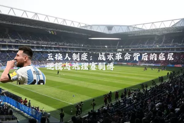 五换人制度:战术革命背后的底层逻辑与地理赛制博弈