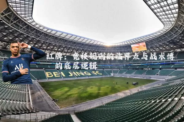 红牌：竞技规则的临界点与战术博弈的底层逻辑
