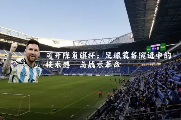 可升降角旗杆：足球装备演进中的技术博弈与战术革命